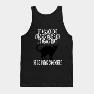 If a Black Cat Crosses Your Path It Means That He Is Going Somewhere Tank Top